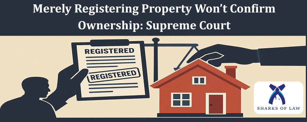 Merely Registering Property Won’t Confirm Ownership: Supreme Court