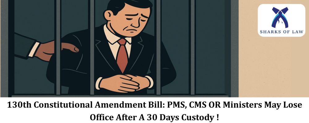 130th Constitutional Amendment Bill: PMS, CMS OR Ministers May Lose Office After A 30 Days Custody !