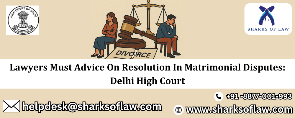 Lawyers Must Advice On Resolution In Matrimonial Disputes: Delhi High Court