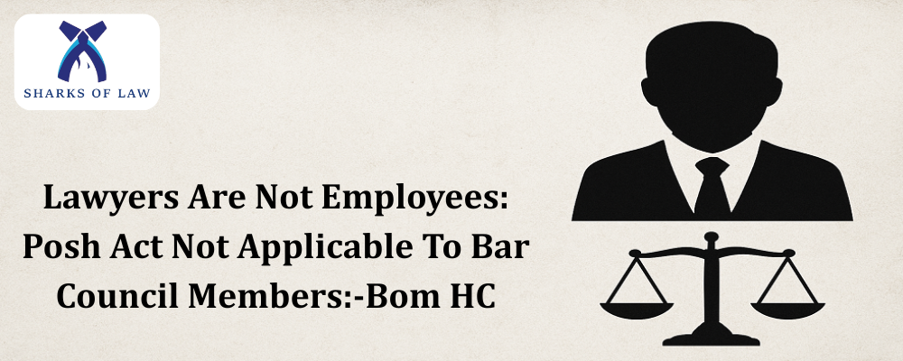 Lawyers Are Not Employees: Posh Act Not Applicable To Bar Council Members:-Bom HC