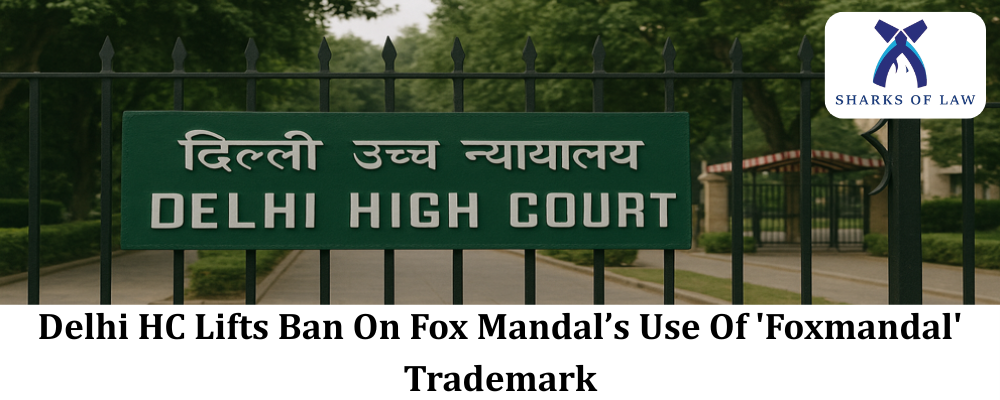 Delhi HC Lifts Ban On Fox Mandal’s Use Of 'Foxmandal' Trademark