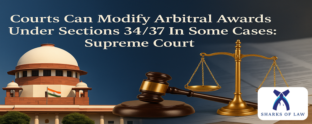 Courts Can Modify Arbitral Awards Under Sections 34/37 In Some Cases: Supreme Court