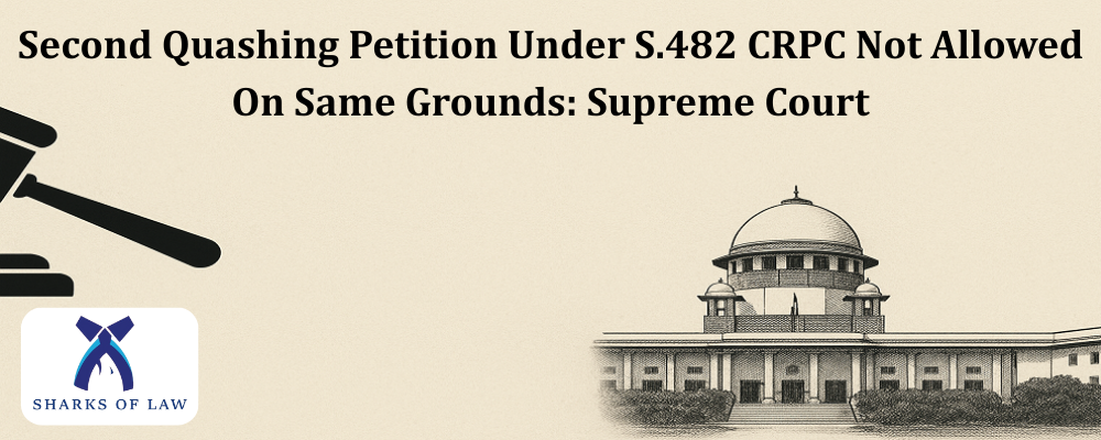 Second Quashing Petition Under S.482 CRPC Not Allowed On Same Grounds: Supreme Court