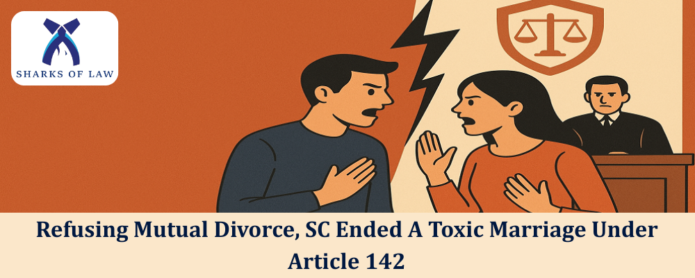 Refusing Mutual Divorce, SC Ended A Toxic Marriage Under Article 142